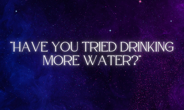 "Have You Tried Drinking More Water?"